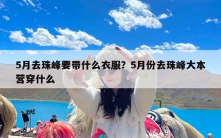 5月去珠峰要带什么衣服？5月份去珠峰大本营穿什么
