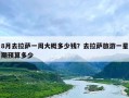 8月去拉萨一周大概多少钱？去拉萨旅游一星期预算多少