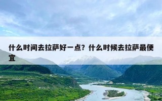 什么时间去拉萨好一点？什么时候去拉萨最便宜
