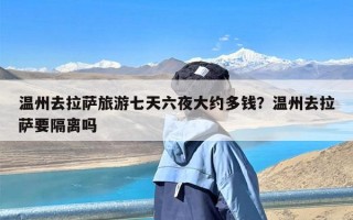 温州去拉萨旅游七天六夜大约多钱？温州去拉萨要隔离吗