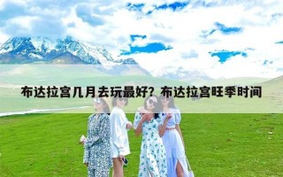 布达拉宫几月去玩最好？布达拉宫旺季时间
