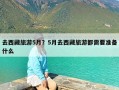 去西藏旅游5月？5月去西藏旅游都需要准备什么