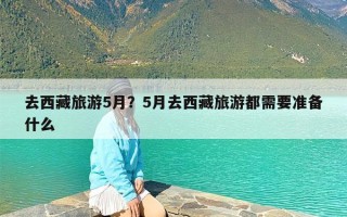 去西藏旅游5月？5月去西藏旅游都需要准备什么