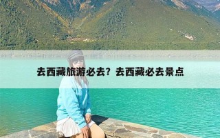 去西藏旅游必去？去西藏必去景点