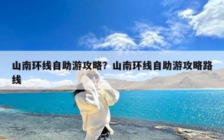 山南环线自助游攻略？山南环线自助游攻略路线