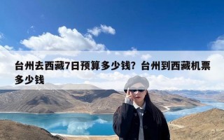 台州去西藏7日预算多少钱？台州到西藏机票多少钱