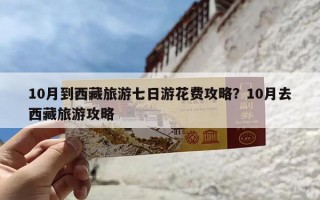 10月到西藏旅游七日游花费攻略？10月去西藏旅游攻略