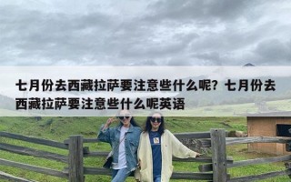 七月份去西藏拉萨要注意些什么呢？七月份去西藏拉萨要注意些什么呢英语