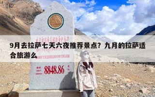 9月去拉萨七天六夜推荐景点？九月的拉萨适合旅游么