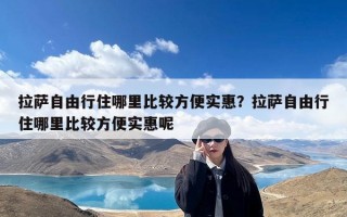 拉萨自由行住哪里比较方便实惠？拉萨自由行住哪里比较方便实惠呢