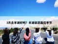 3月去羊湖好吗？羊湖旅游最佳季节