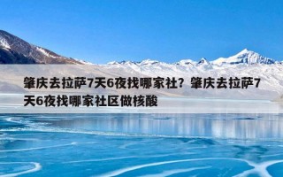 肇庆去拉萨7天6夜找哪家社？肇庆去拉萨7天6夜找哪家社区做核酸