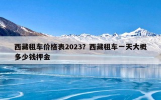 西藏租车价格表2023？西藏租车一天大概多少钱押金