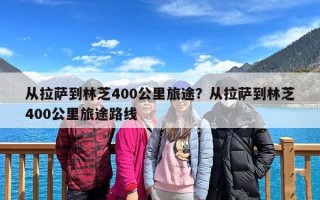 从拉萨到林芝400公里旅途？从拉萨到林芝400公里旅途路线