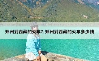 郑州到西藏的火车？郑州到西藏的火车多少钱