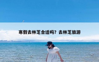 寒假去林芝合适吗？去林芝旅游