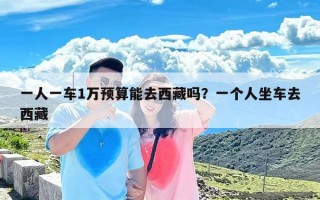 一人一车1万预算能去西藏吗？一个人坐车去西藏