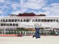 8月去西藏穿什么衣服？八月份到西藏带什么穿的比较合适