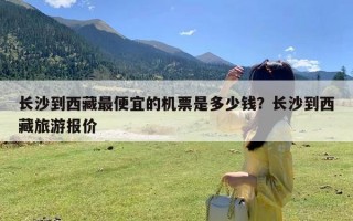 长沙到西藏最便宜的机票是多少钱？长沙到西藏旅游报价