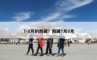 7-8月的西藏？西藏7月8月