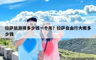 拉萨旅游得多少钱一个月？拉萨自由行大概多少钱