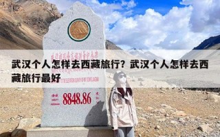 武汉个人怎样去西藏旅行？武汉个人怎样去西藏旅行最好