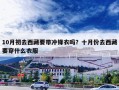 10月初去西藏要带冲锋衣吗？十月份去西藏要穿什么衣服