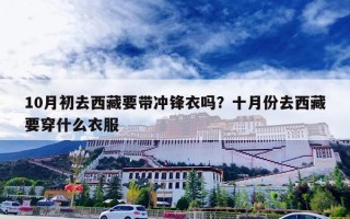 10月初去西藏要带冲锋衣吗？十月份去西藏要穿什么衣服