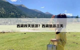 西藏四天旅游？西藏旅游三天