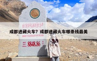成都进藏火车？成都进藏火车哪条线最美