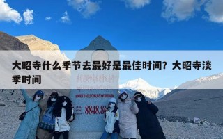 大昭寺什么季节去最好是最佳时间？大昭寺淡季时间