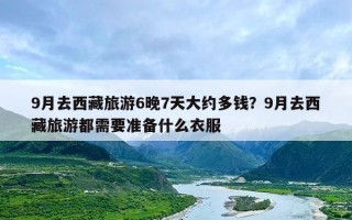 9月去西藏旅游6晚7天大约多钱？9月去西藏旅游都需要准备什么衣服