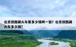 北京到西藏火车票多少钱啊一张？北京到西藏火车多少钱?