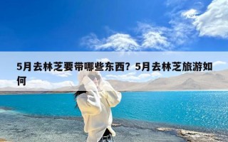 5月去林芝要带哪些东西？5月去林芝旅游如何