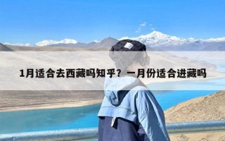 1月适合去西藏吗知乎？一月份适合进藏吗