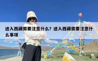 进入西藏需要注意什么？进入西藏需要注意什么事项