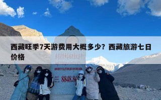 西藏旺季7天游费用大概多少？西藏旅游七日价格