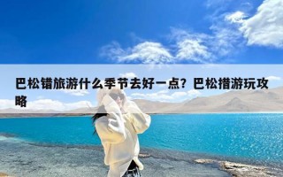 巴松错旅游什么季节去好一点？巴松措游玩攻略