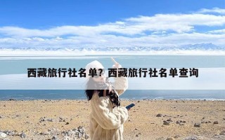 西藏旅行社名单？西藏旅行社名单查询