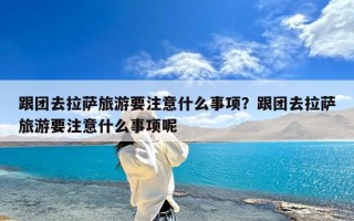 跟团去拉萨旅游要注意什么事项？跟团去拉萨旅游要注意什么事项呢