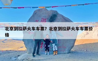 北京到拉萨火车车票？北京到拉萨火车车票价格