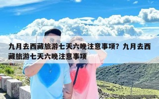 九月去西藏旅游七天六晚注意事项？九月去西藏旅游七天六晚注意事项