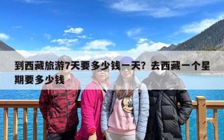 到西藏旅游7天要多少钱一天？去西藏一个星期要多少钱