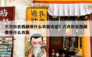 六月份去西藏带什么衣服合适？六月份去西藏要带什么衣服