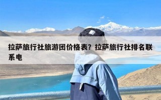 拉萨旅行社旅游团价格表？拉萨旅行社排名联系电