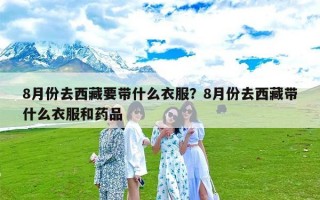 8月份去西藏要带什么衣服？8月份去西藏带什么衣服和药品