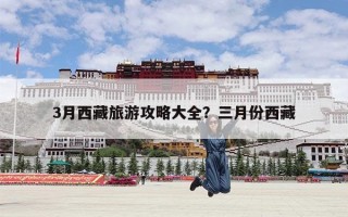 3月西藏旅游攻略大全？三月份西藏