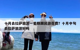十月去拉萨旅游一星期跟团游花费？十月中旬去拉萨旅游好吗