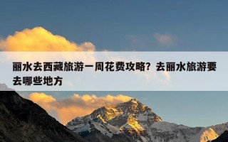 丽水去西藏旅游一周花费攻略？去丽水旅游要去哪些地方