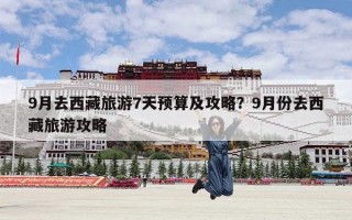 9月去西藏旅游7天预算及攻略？9月份去西藏旅游攻略